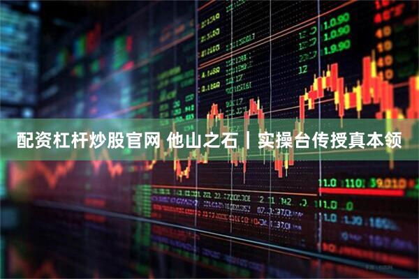 配資杠桿炒股官網(wǎng) 他山之石｜實操臺傳授真本領
