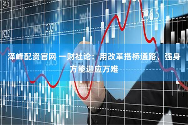 澤峰配資官網 一財社論：用改革搭橋通路，強身方能迎應萬難
