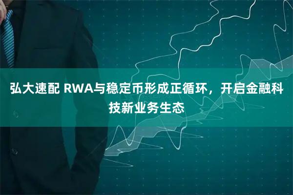 弘大速配 RWA與穩(wěn)定幣形成正循環(huán)，開啟金融科技新業(yè)務(wù)生態(tài)