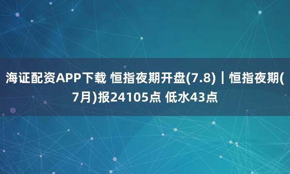 海證配資APP下載 恒指夜期開盤(7.8)︱恒指夜期(7月)報(bào)24105點(diǎn) 低水43點(diǎn)