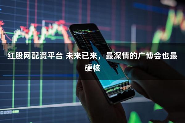 紅股網配資平臺 未來已來，最深情的廣博會也最硬核