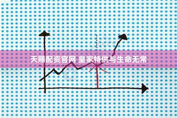 天賜配資官網(wǎng) 皇家特供與生命無常