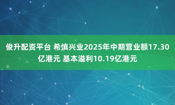 俊升配資平臺 希慎興業(yè)2025年中期營業(yè)額17.30億港元 基本溢利10.19億港元