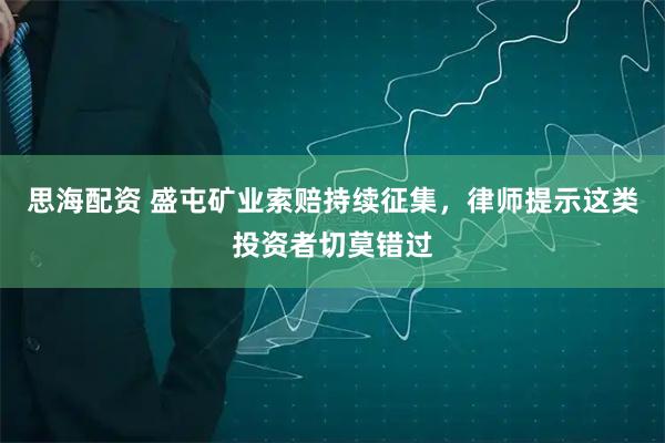 思海配資 盛屯礦業(yè)索賠持續(xù)征集，律師提示這類投資者切莫錯(cuò)過