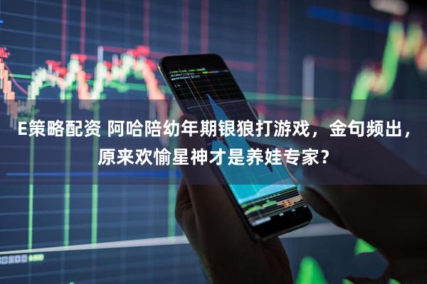 E策略配資 阿哈陪幼年期銀狼打游戲，金句頻出，原來(lái)歡愉星神才是養(yǎng)娃專家？